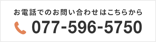 お電話でのお問い合わせはこちらから 077-596-5750